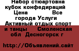 Набор стюартовна кубок конфедираций. › Цена ­ 22 300 - Все города Услуги » Активный отдых,спорт и танцы   . Смоленская обл.,Десногорск г.